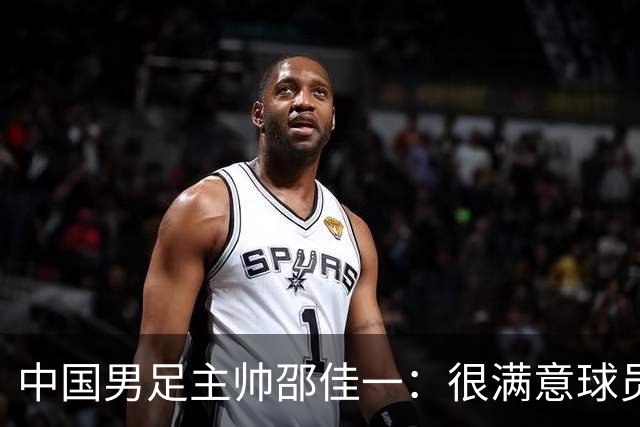 中国男足主帅邵佳一：很满意球员们的表现