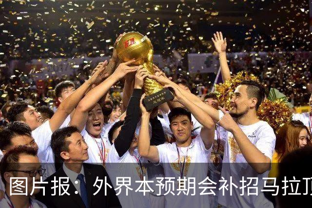 图片报：外界本预期会补招马拉顶替卡尔 韦德拉奥果优势是多面手