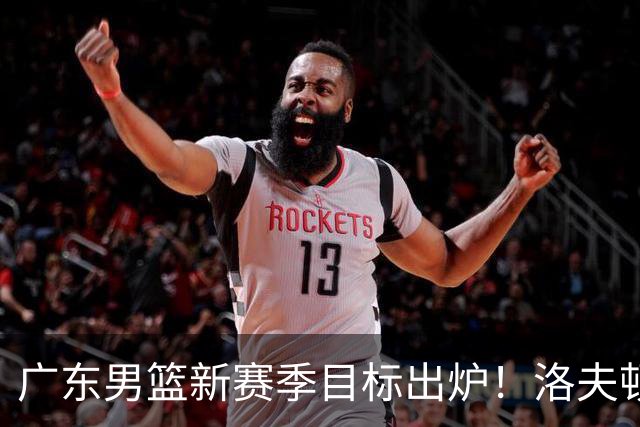 广东男篮新赛季目标出炉！洛夫顿有望加盟，杜锋爱徒或迎来机会