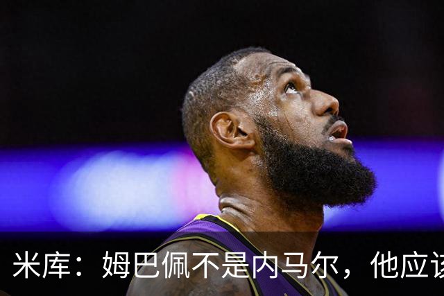 米库：姆巴佩不是内马尔，他应该利用速度冲击对方纵深