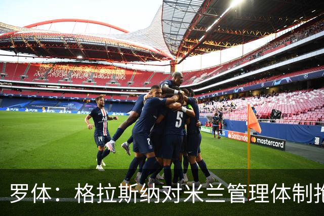 罗体：格拉斯纳对米兰管理体制抱有疑问，伊布想请斯洛特