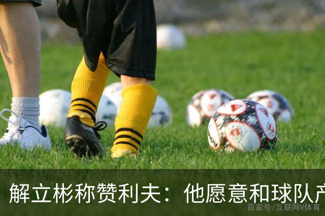 解立彬称赞利夫：他愿意和球队产生化学反应